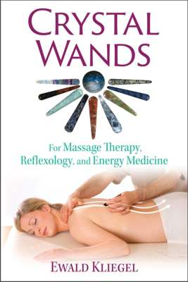 Crystal Wands - for Massage Therapy, Reflexology, and Energy Medicine - explores the healing properties and indications for more than 70 crystal wands (ISBN 9781620556481) - Ewald Kliegel - INNER TRADITIONS